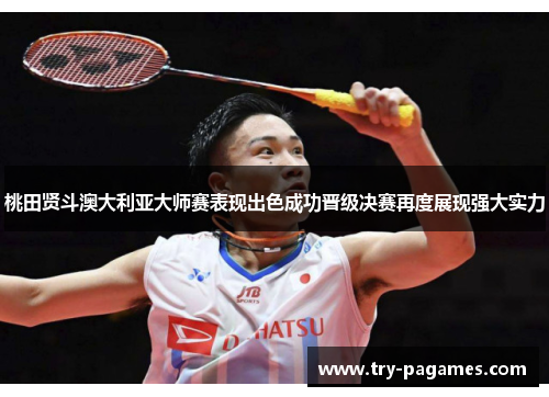 桃田贤斗澳大利亚大师赛表现出色成功晋级决赛再度展现强大实力