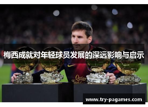 梅西成就对年轻球员发展的深远影响与启示