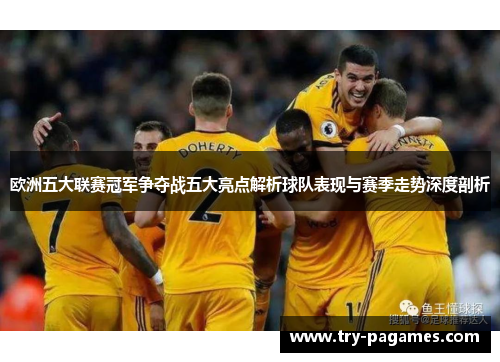欧洲五大联赛冠军争夺战五大亮点解析球队表现与赛季走势深度剖析
