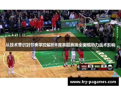 从技术意识到节奏掌控解析B席英超赛场全面统治力战术影响