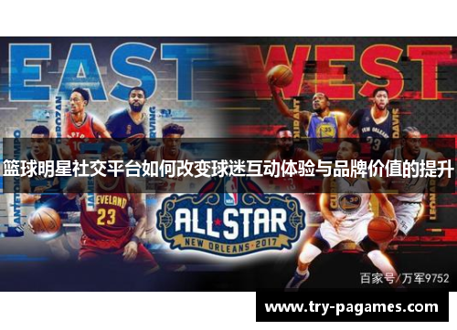 篮球明星社交平台如何改变球迷互动体验与品牌价值的提升 篮球明星社交平台如何改变球迷互动体验与品牌价值的提升