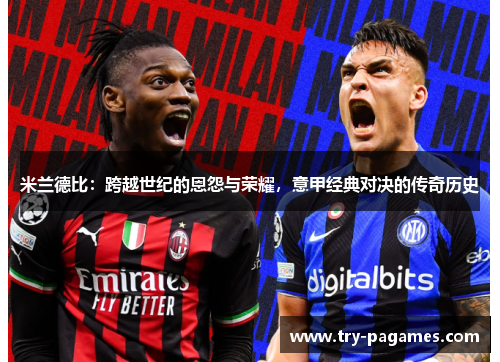 米兰德比:跨越世纪的恩怨与荣耀,意甲经典对决的传奇历史 米兰德比:跨越世纪的恩怨与荣耀,意甲经典对决的传奇历史