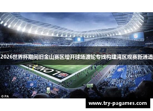 2026世界杯期间旧金山赛区增开球场渡轮专线构建湾区观赛新通道