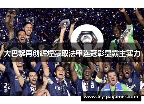 大巴黎再创辉煌豪取法甲连冠彰显霸主实力 大巴黎再创辉煌豪取法甲连冠彰显霸主实力