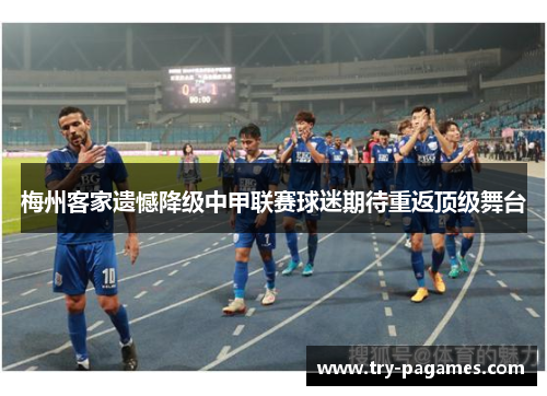 梅州客家遗憾降级中甲联赛球迷期待重返顶级舞台