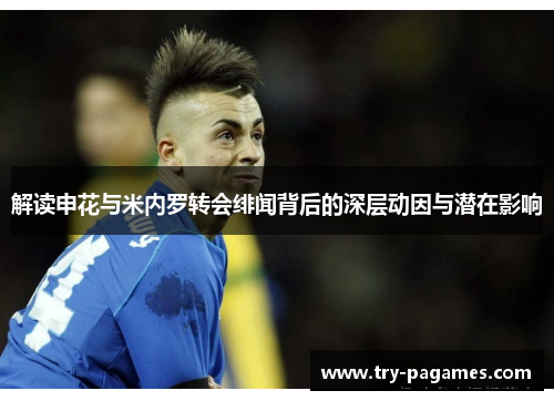 解读申花与米内罗转会绯闻背后的深层动因与潜在影响 解读申花与米内罗转会绯闻背后的深层动因与潜在影响