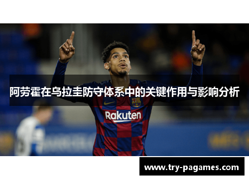 阿劳霍在乌拉圭防守体系中的关键作用与影响分析