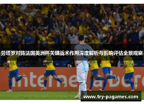 劳塔罗对阵法国美洲杯关键战术作用深度解析与影响评估全景观察 劳塔罗对阵法国美洲杯关键战术作用深度解析与影响评估全景观察